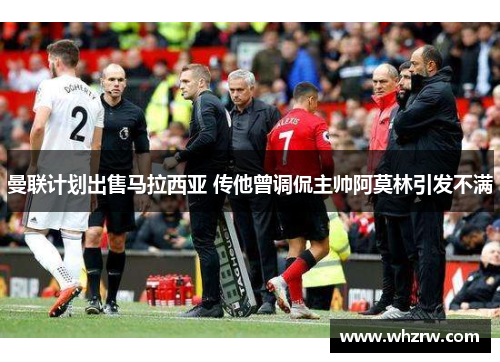 曼联计划出售马拉西亚 传他曾调侃主帅阿莫林引发不满