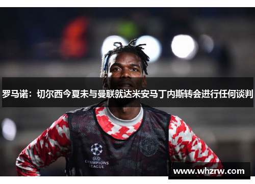 罗马诺：切尔西今夏未与曼联就达米安马丁内斯转会进行任何谈判
