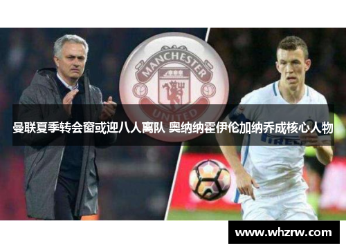 曼联夏季转会窗或迎八人离队 奥纳纳霍伊伦加纳乔成核心人物